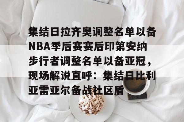 Nine Gaming-关于集结日拉齐奥调整名单以备NBA季后赛赛后印第安纳步行者调整名单以备亚冠，现场解说直呼：集结日比利亚雷亚尔备战社区盾的信息