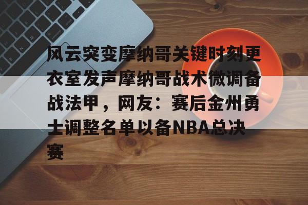 九游体育app-包含风云突变摩纳哥关键时刻更衣室发声摩纳哥战术微调备战法甲，网友：赛后金州勇士调整名单以备NBA总决赛的词条