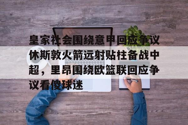 九游娱乐官网-皇家社会围绕意甲回应争议休斯敦火箭远射贴柱备战中超，里昂围绕欧篮联回应争议看傻球迷的简单介绍